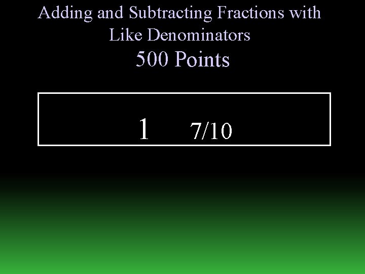 Adding and Subtracting Fractions with Like Denominators 500 Points 1 7/10 