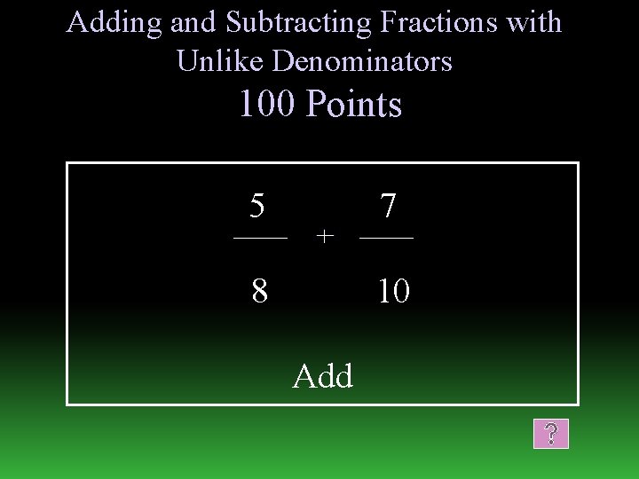 Adding and Subtracting Fractions with Unlike Denominators 100 Points 5 7 8 10 Add