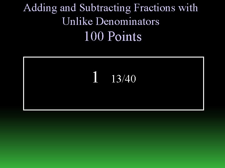 Adding and Subtracting Fractions with Unlike Denominators 100 Points 1 13/40 