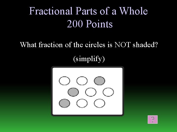 Fractional Parts of a Whole 200 Points What fraction of the circles is NOT