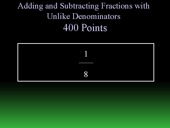 Adding and Subtracting Fractions with Unlike Denominators 400 Points 1 8 
