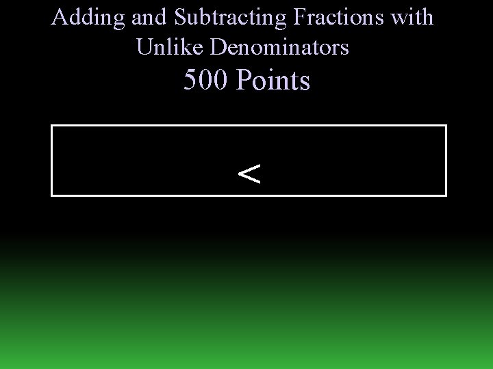 Adding and Subtracting Fractions with Unlike Denominators 500 Points < 