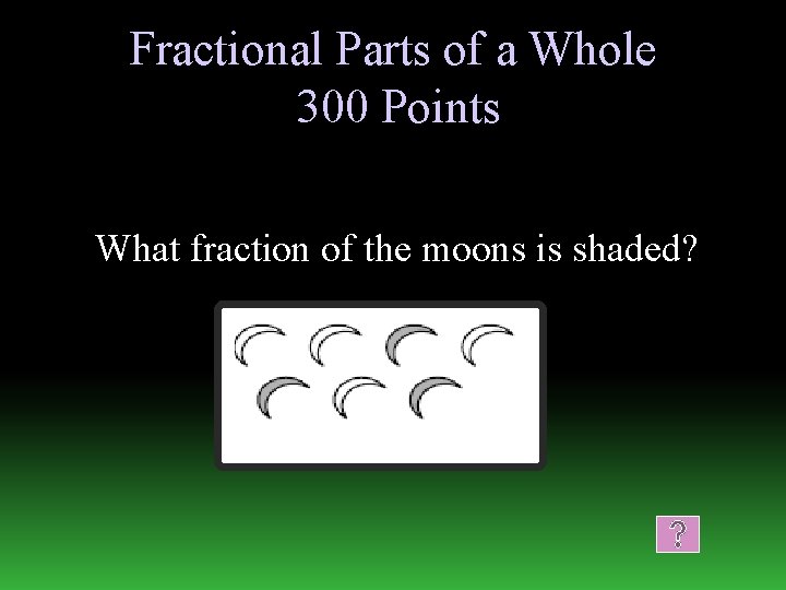 Fractional Parts of a Whole 300 Points What fraction of the moons is shaded?