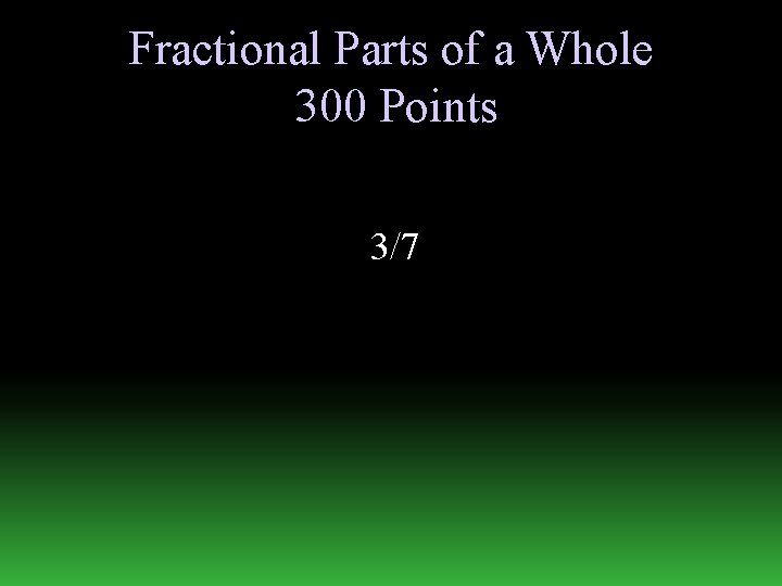 Fractional Parts of a Whole 300 Points 3/7 