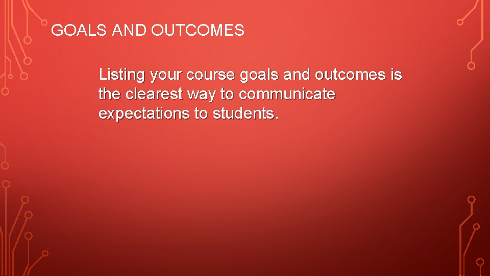 GOALS AND OUTCOMES Listing your course goals and outcomes is the clearest way to