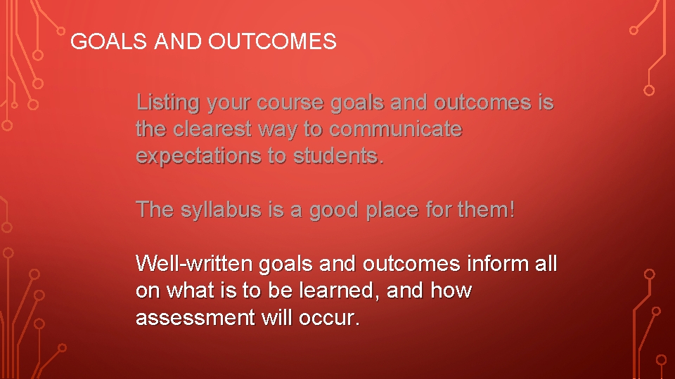 GOALS AND OUTCOMES Listing your course goals and outcomes is the clearest way to