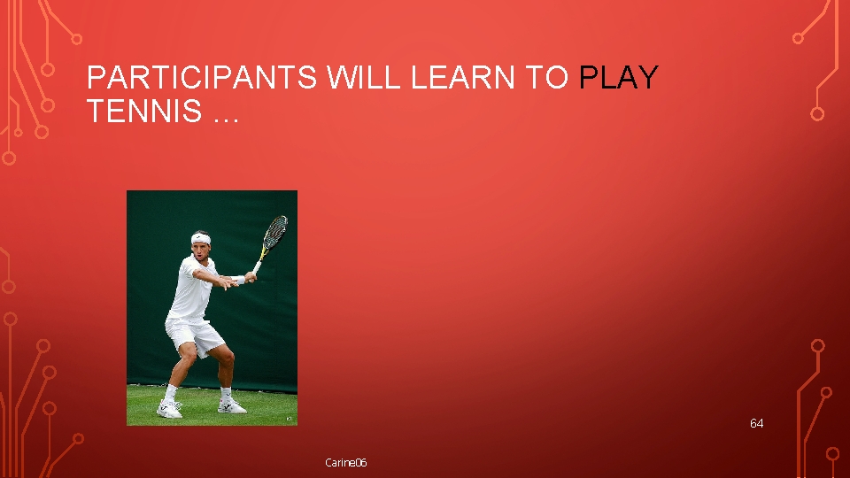 PARTICIPANTS WILL LEARN TO PLAY TENNIS … 64 Carine 06 