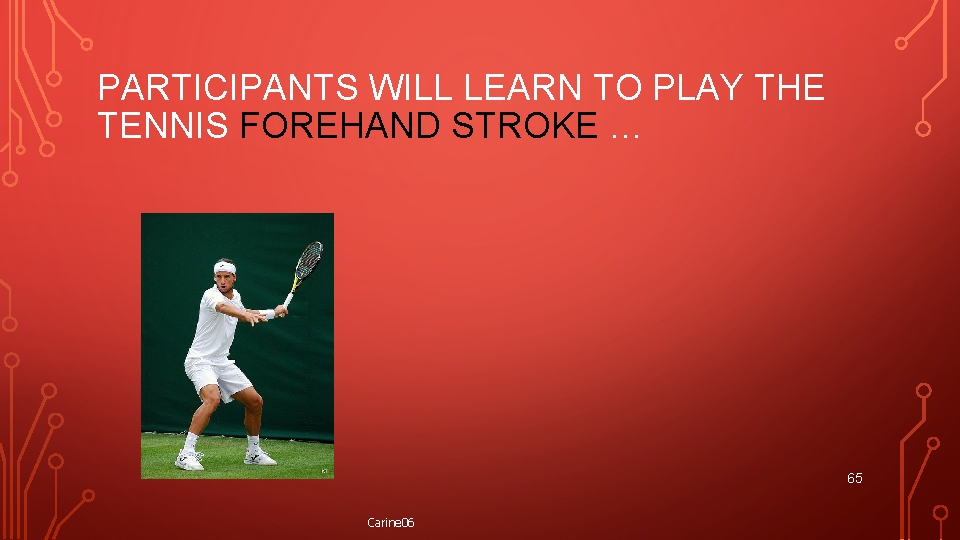 PARTICIPANTS WILL LEARN TO PLAY THE TENNIS FOREHAND STROKE … 65 Carine 06 