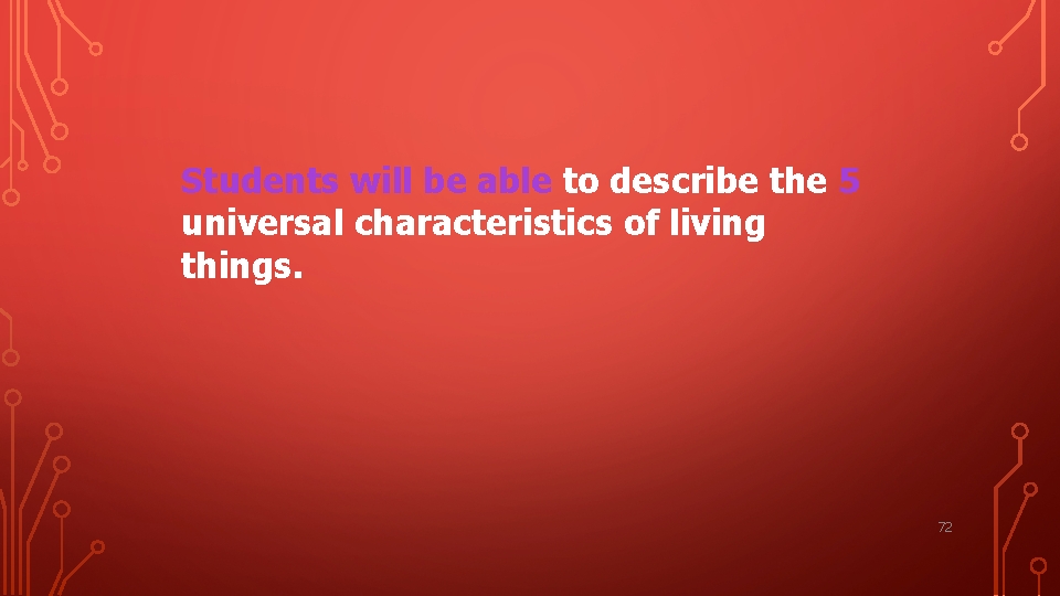 Students will be able to describe the 5 universal characteristics of living things. 72