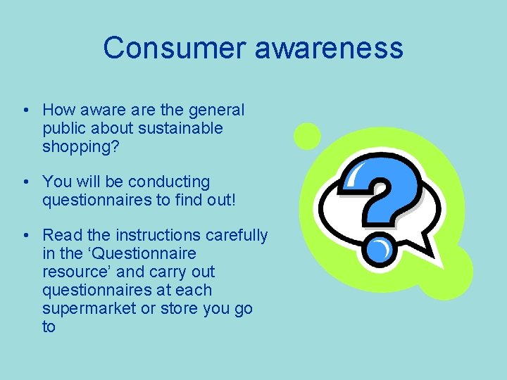 Consumer awareness • How aware the general public about sustainable shopping? • You will