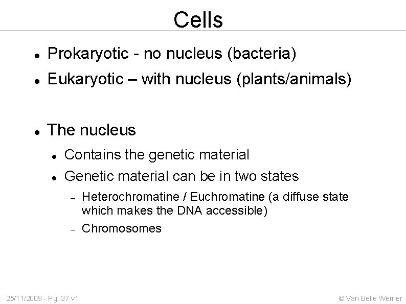 Cells Prokaryotic - no nucleus (bacteria) Eukaryotic – with nucleus (plants/animals) The nucleus Contains