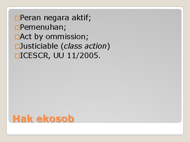 �Peran negara aktif; �Pemenuhan; �Act by ommission; �Justiciable (class action) �ICESCR, UU 11/2005. Hak