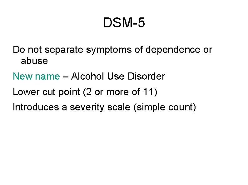 DSM-5 Do not separate symptoms of dependence or abuse New name – Alcohol Use