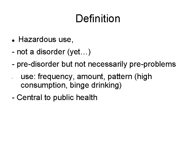 Definition Hazardous use, - not a disorder (yet…) - pre-disorder but not necessarily pre-problems