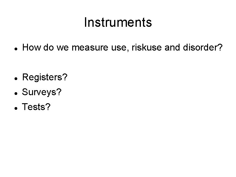 Instruments How do we measure use, riskuse and disorder? Registers? Surveys? Tests? 
