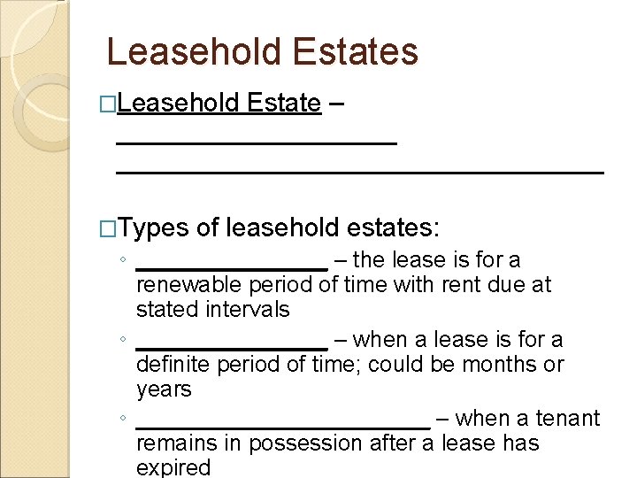 Leasehold Estates �Leasehold Estate – __________________________ �Types of leasehold estates: ◦ ________ – the