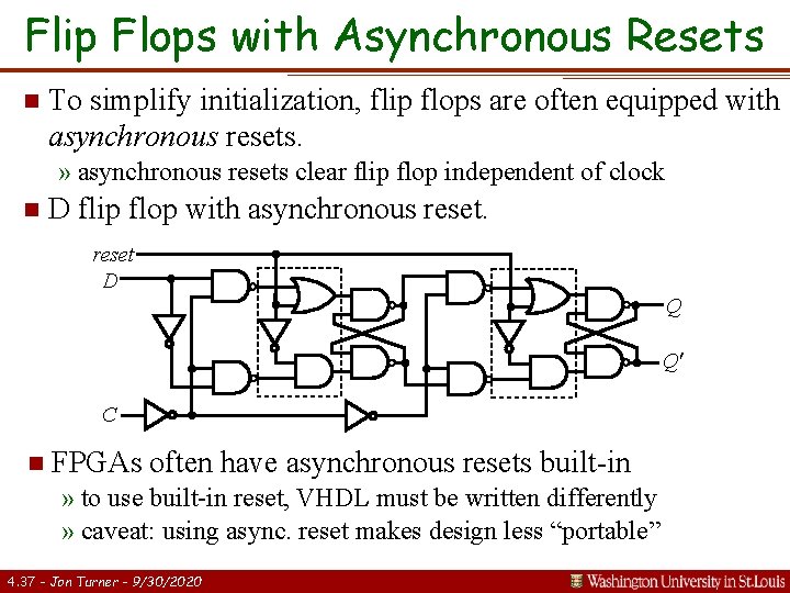 Flip Flops with Asynchronous Resets n To simplify initialization, flip flops are often equipped Flip Flops with Asynchronous Resets n To simplify initialization, flip flops are often equipped