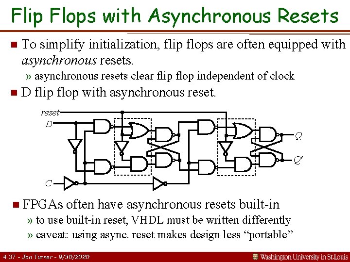 Flip Flops with Asynchronous Resets n To simplify initialization, flip flops are often equipped