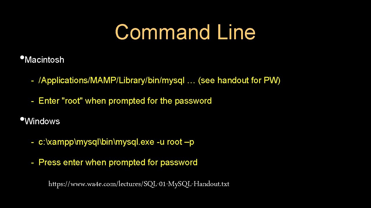 Command Line • Macintosh - /Applications/MAMP/Library/bin/mysql … (see handout for PW) - Enter "root"