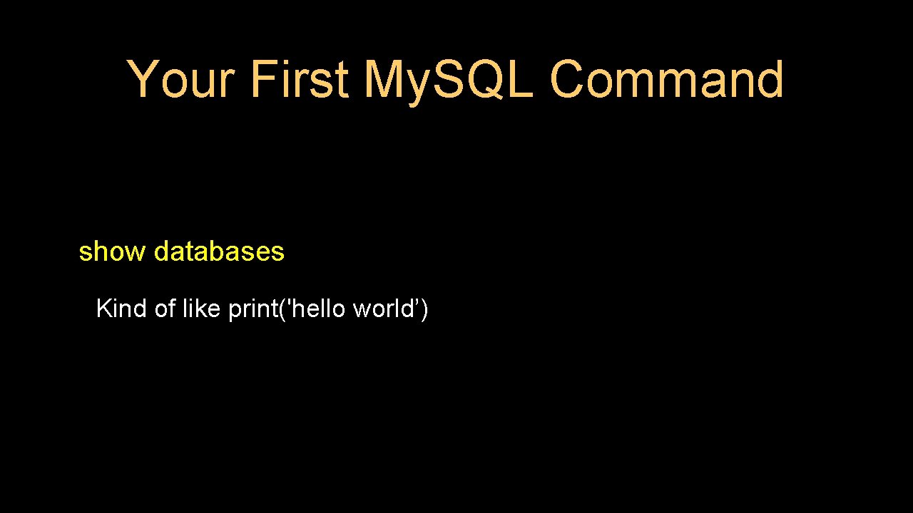 Your First My. SQL Command show databases Kind of like print('hello world’) 