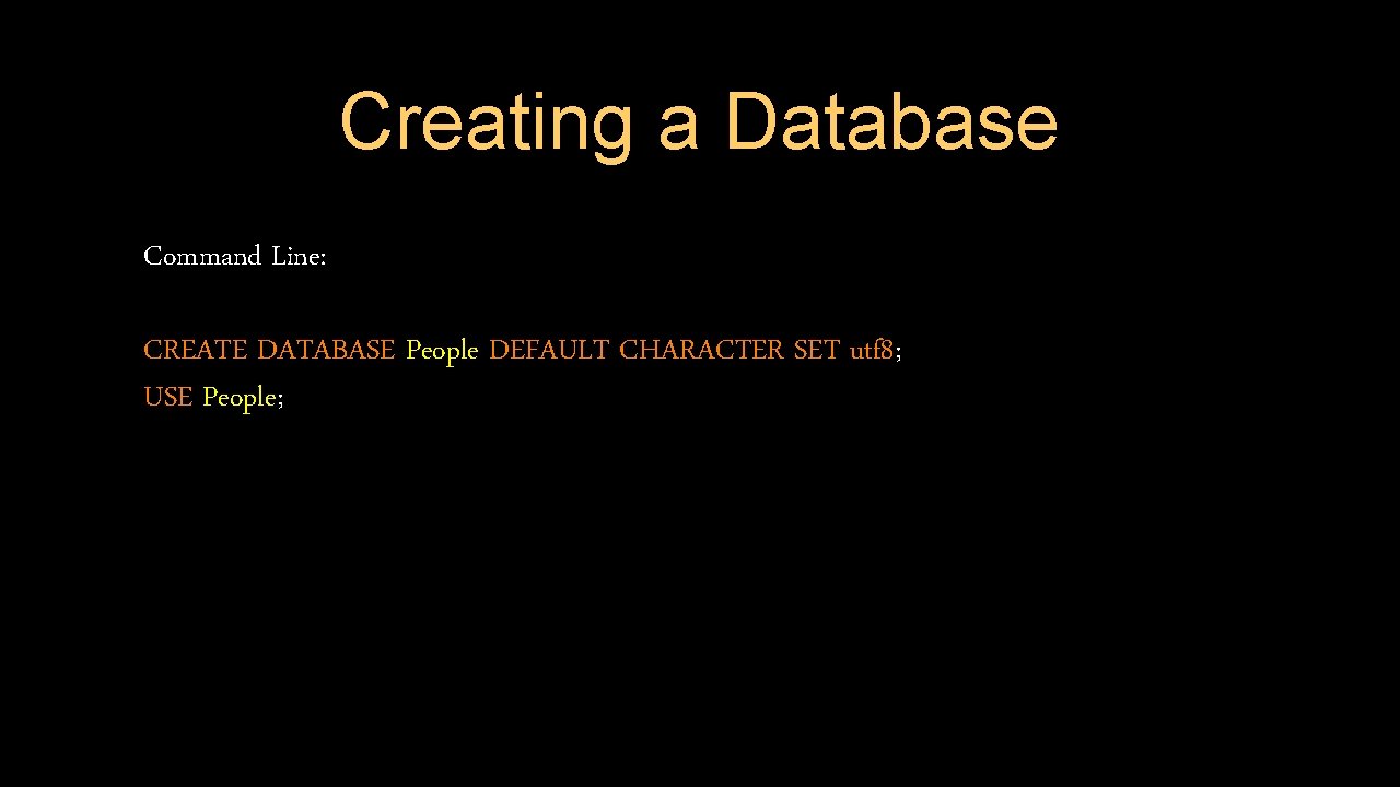 Creating a Database Command Line: CREATE DATABASE People DEFAULT CHARACTER SET utf 8; USE