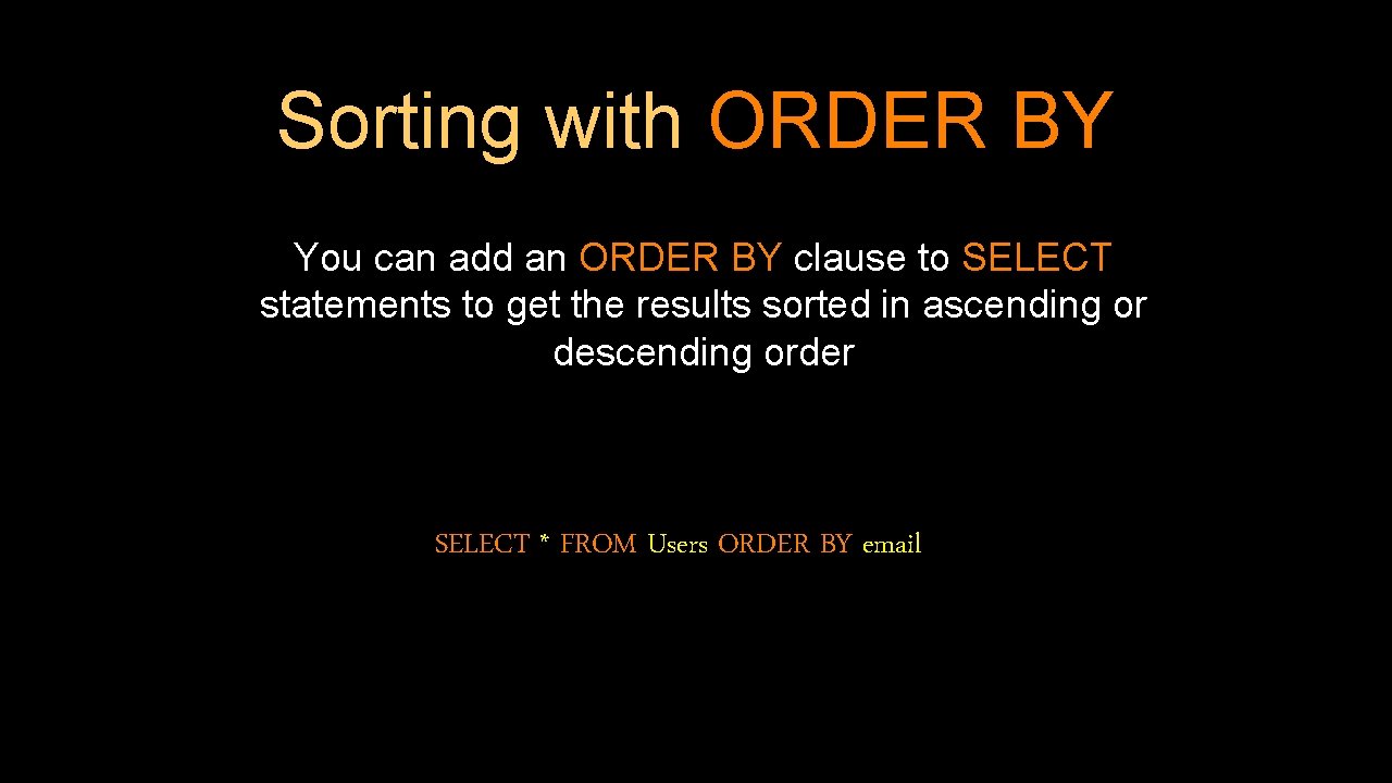 Sorting with ORDER BY You can add an ORDER BY clause to SELECT statements