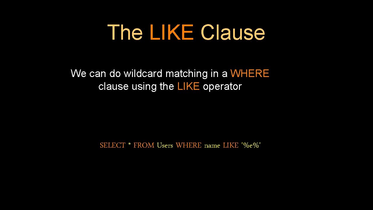 The LIKE Clause We can do wildcard matching in a WHERE clause using the