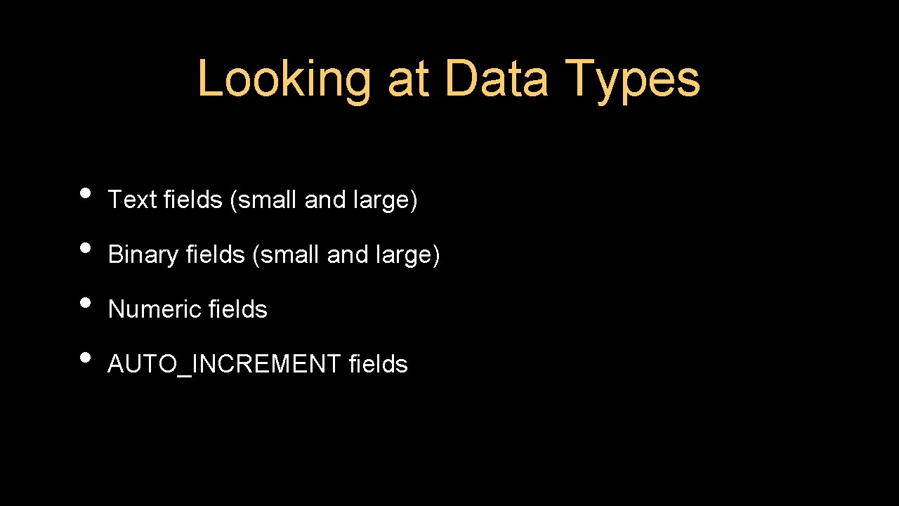 Looking at Data Types • • Text fields (small and large) Binary fields (small