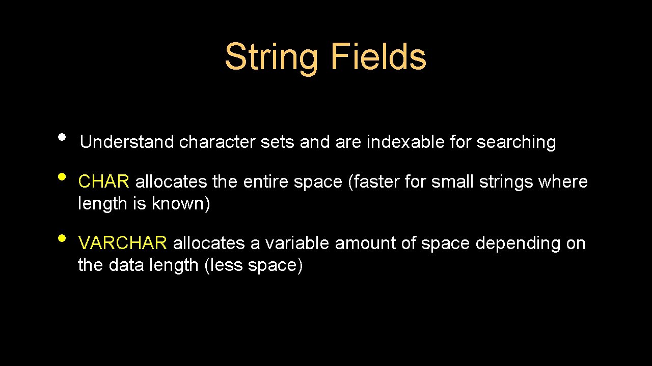 String Fields • • • Understand character sets and are indexable for searching CHAR