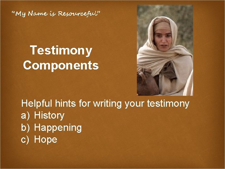 “My Name is Resourceful” Testimony Components Helpful hints for writing your testimony a) History