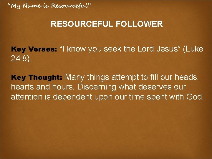 “My Name is Resourceful” RESOURCEFUL FOLLOWER Key Verses: “I know you seek the Lord