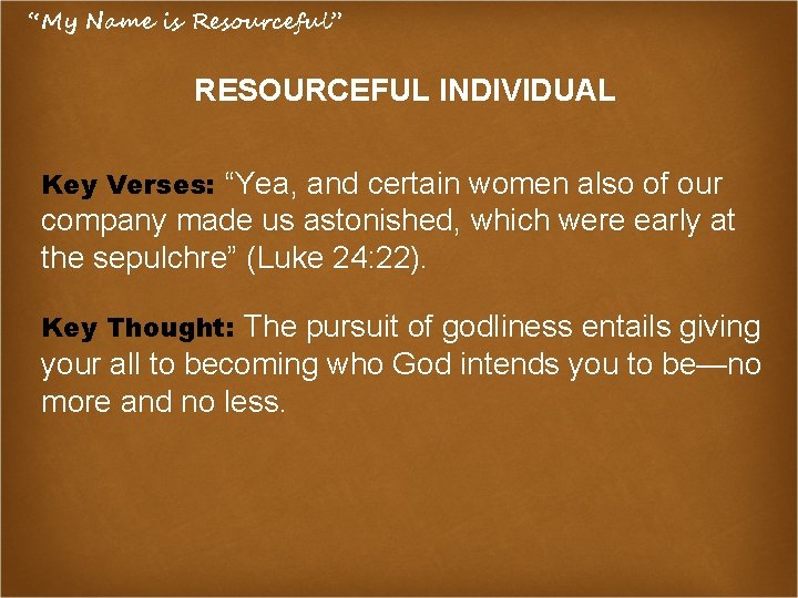 “My Name is Resourceful” RESOURCEFUL INDIVIDUAL Key Verses: “Yea, and certain women also of