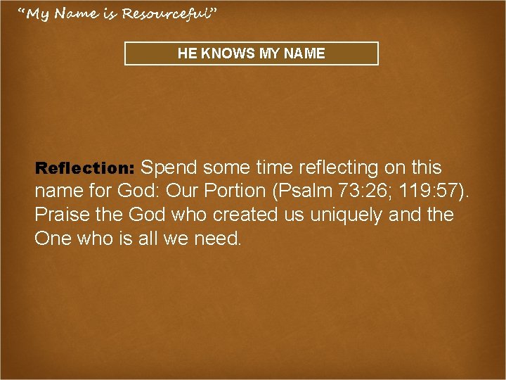 “My Name is Resourceful” HE KNOWS MY NAME Reflection: Spend some time reflecting on