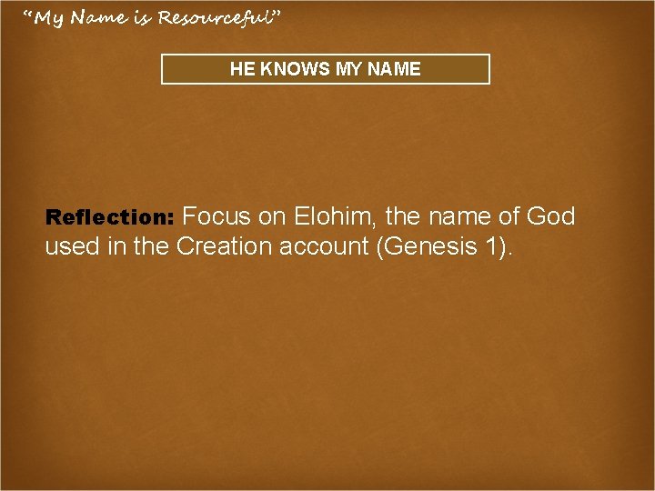 “My Name is Resourceful” HE KNOWS MY NAME Reflection: Focus on Elohim, the name
