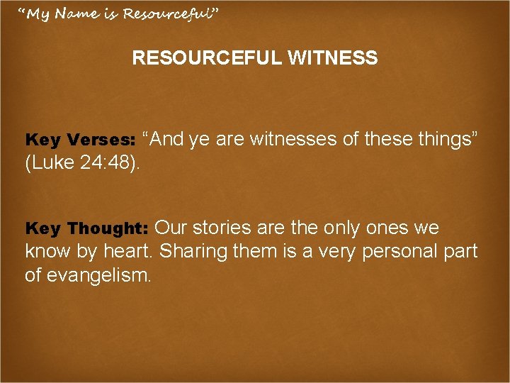 “My Name is Resourceful” RESOURCEFUL WITNESS Key Verses: “And ye are witnesses of these