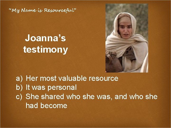 “My Name is Resourceful” Joanna’s testimony a) b) c) Her most valuable resource It