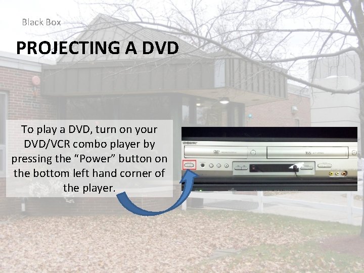 Black Box PROJECTING A DVD To play a DVD, turn on your DVD/VCR combo
