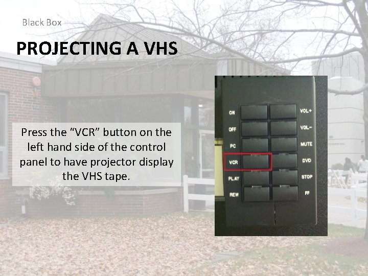 Black Box PROJECTING A VHS Press the “VCR” button on the left hand side