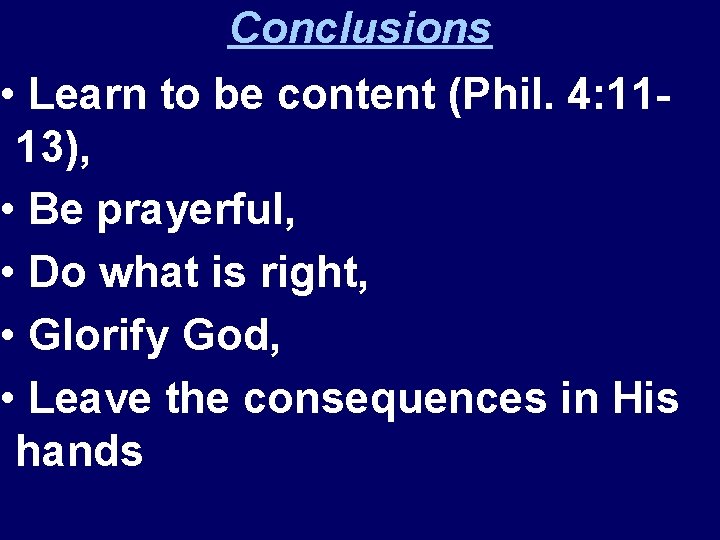 Conclusions • Learn to be content (Phil. 4: 1113), • Be prayerful, • Do