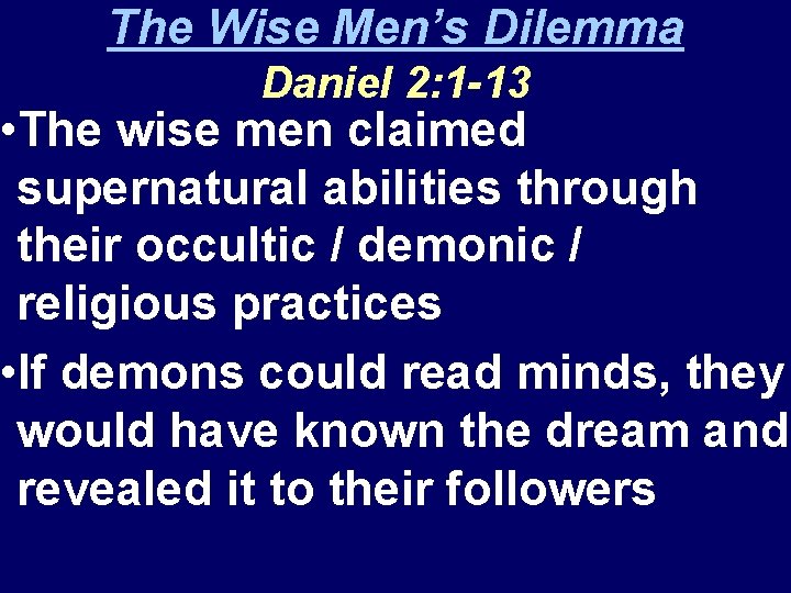 The Wise Men’s Dilemma Daniel 2: 1 -13 • The wise men claimed supernatural