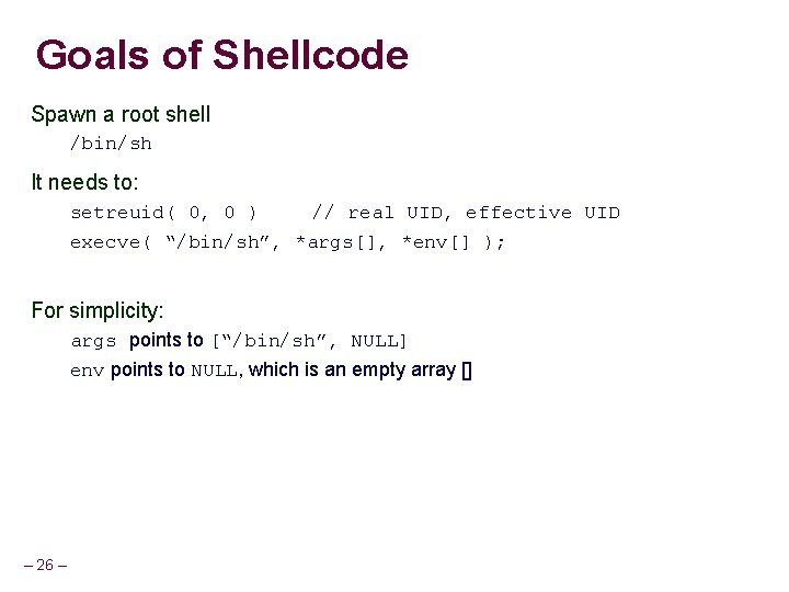 Goals of Shellcode Spawn a root shell /bin/sh It needs to: setreuid( 0, 0