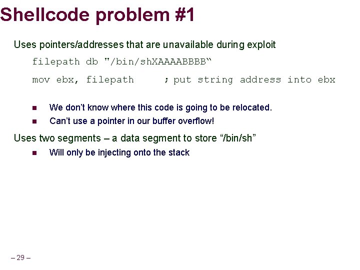 Shellcode problem #1 Uses pointers/addresses that are unavailable during exploit filepath db "/bin/sh. XAAAABBBB“