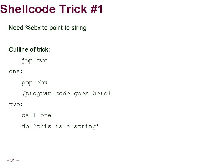 Shellcode Trick #1 Need %ebx to point to string Outline of trick: jmp two