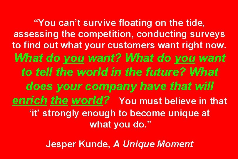 “You can’t survive floating on the tide, assessing the competition, conducting surveys to find