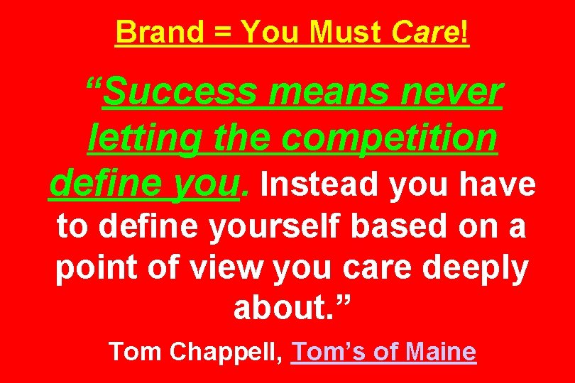 Brand = You Must Care! “Success means never letting the competition define you. Instead