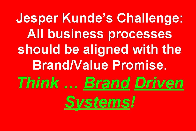 Jesper Kunde’s Challenge: All business processes should be aligned with the Brand/Value Promise. Think