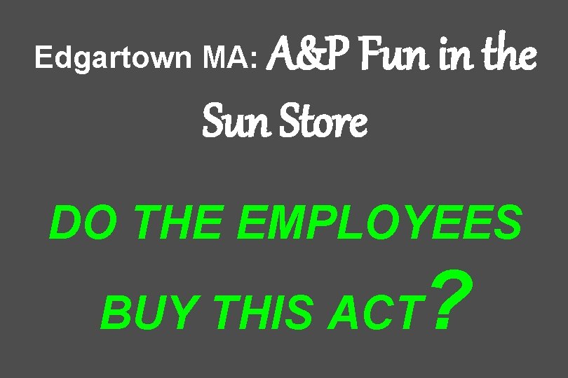 A&P Fun in the Sun Store Edgartown MA: DO THE EMPLOYEES BUY THIS ACT