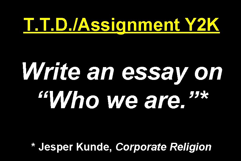 T. T. D. /Assignment Y 2 K Write an essay on “Who we are.