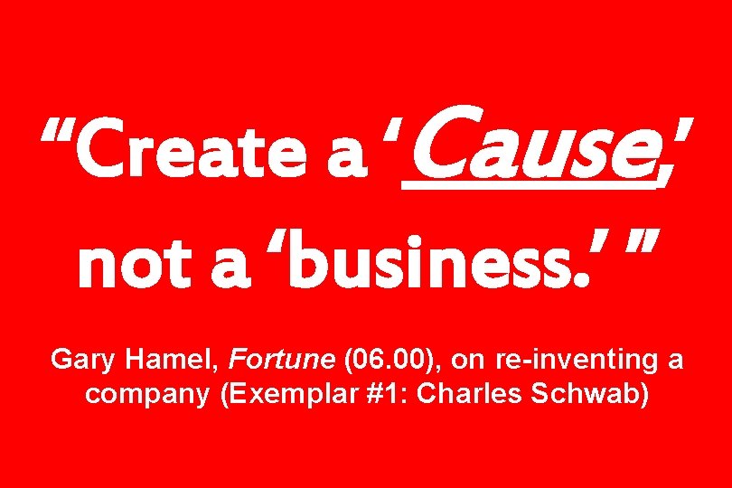 “Create a ‘Cause, ’ not a ‘business. ’ ” Gary Hamel, Fortune (06. 00),