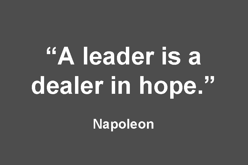 “A leader is a dealer in hope. ” Napoleon 